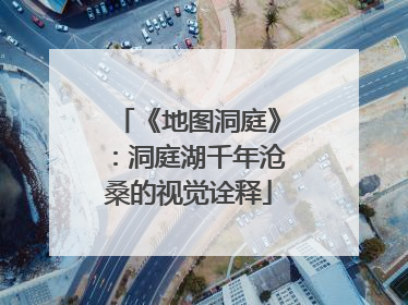 《地图洞庭》：洞庭湖千年沧桑的视觉诠释