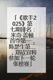 《歌手2025》第七期排名：米奇·盖顿首夺第一，陈楚生第二，郑欣宜将参加下一轮张榜赛