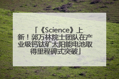 《Science》上新！郭万林院士团队在产业级钙钛矿太阳能电池取得里程碑式突破