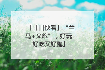 「甘快看」“兰马+文旅”，好玩好吃又好跑