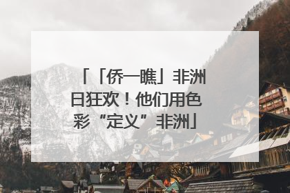 「侨一瞧」非洲日狂欢！他们用色彩“定义”非洲