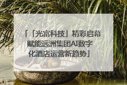 「光富科技」精彩启幕 赋能远洲集团AI数字化酒店运营新趋势