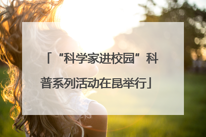 “科学家进校园”科普系列活动在昆举行