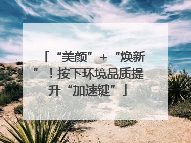 “美颜”+“焕新”！按下环境品质提升“加速键”