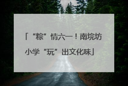 “粽”情六一！南垸坊小学“玩”出文化味