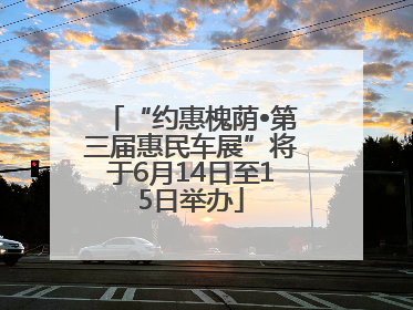 “约惠槐荫•第三届惠民车展”将于6月14日至15日举办