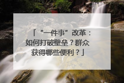 “一件事”改革：如何打破壁垒？群众获得哪些便利？
