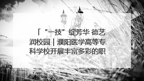 “一技”绽芳华 德艺润校园｜濮阳医学高等专科学校开展丰富多彩的职业教育活动周主题活动