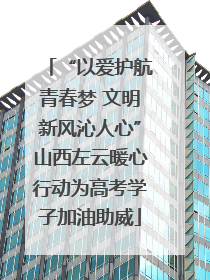 “以爱护航青春梦 文明新风沁人心”山西左云暖心行动为高考学子加油助威