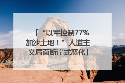 “以军控制77%加沙土地！”人道主义局面断崖式恶化