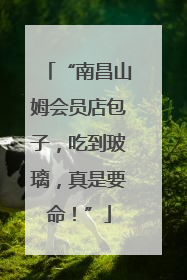 “南昌山姆会员店包子，吃到玻璃，真是要命！”