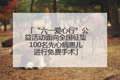 “六一爱心行”公益活动面向全国征集100名先心病患儿进行免费手术