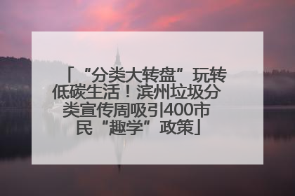 “分类大转盘”玩转低碳生活！滨州垃圾分类宣传周吸引400市民“趣学”政策