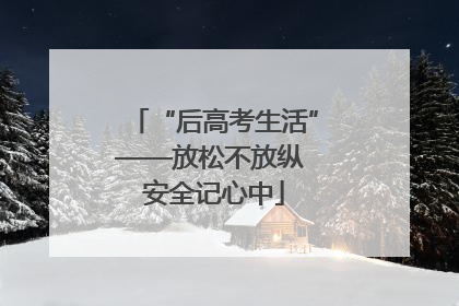 “后高考生活”——放松不放纵 安全记心中