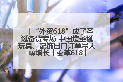 “外贸618”成了圣诞备货专场 中国造圣诞玩具、配饰出口订单量大幅增长丨变革618