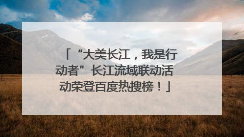 “大美长江，我是行动者”长江流域联动活动荣登百度热搜榜！