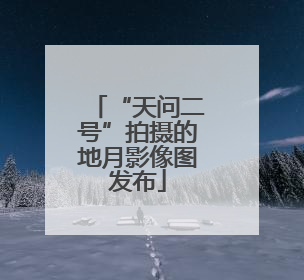 “天问二号”拍摄的地月影像图发布