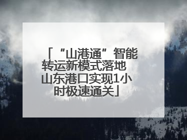 “山港通”智能转运新模式落地 山东港口实现1小时极速通关