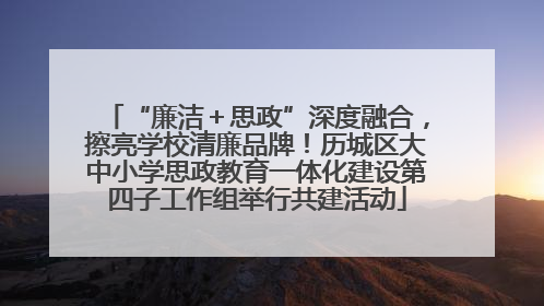 “廉洁＋思政”深度融合，擦亮学校清廉品牌！历城区大中小学思政教育一体化建设第四子工作组举行共建活动