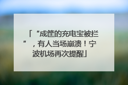 “成筐的充电宝被拦”，有人当场崩溃！宁波机场再次提醒
