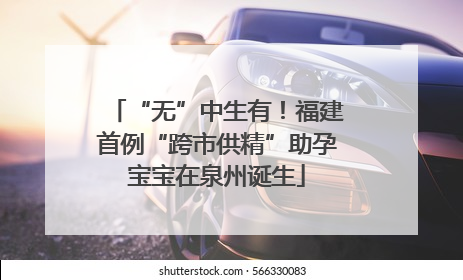“无”中生有！福建首例“跨市供精”助孕宝宝在泉州诞生