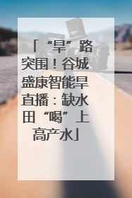 “旱”路突围！谷城盛康智能旱直播：缺水田“喝”上高产水