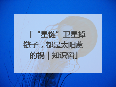“星链”卫星掉链子，都是太阳惹的祸｜知识窗