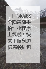 “水城安全隐患随手拍”小程序上线啦！快来上报身边隐患领红包