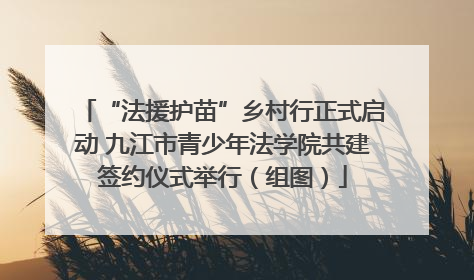 “法援护苗”乡村行正式启动 九江市青少年法学院共建签约仪式举行（组图）