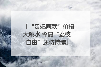 “贵妃同款”价格大跳水 今夏“荔枝自由”还将持续
