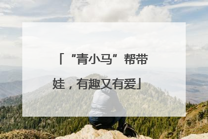 “青小马”帮带娃，有趣又有爱