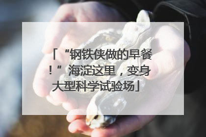 “钢铁侠做的早餐！”海淀这里，变身大型科学试验场