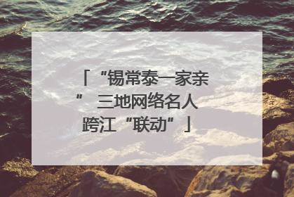 “锡常泰一家亲” 三地网络名人跨江“联动”