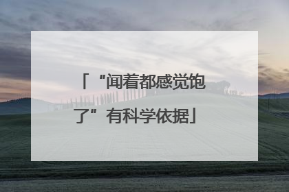 “闻着都感觉饱了”有科学依据