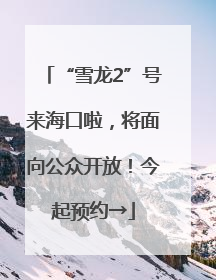 “雪龙2”号来海口啦，将面向公众开放！今起预约→