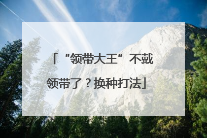 “领带大王”不戴领带了？换种打法