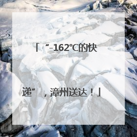 “-162℃的快递”，漳州送达！