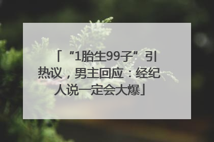 “1胎生99子”引热议，男主回应：经纪人说一定会大爆