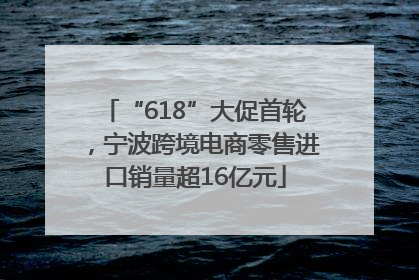 “618”大促首轮，宁波跨境电商零售进口销量超16亿元