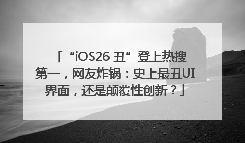 “iOS26 丑”登上热搜第一，网友炸锅：史上最丑UI界面，还是颠覆性创新？
