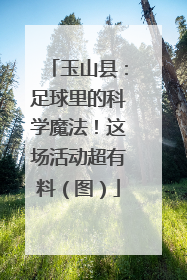 玉山县：足球里的科学魔法！这场活动超有料（图）