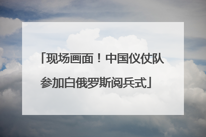 现场画面！中国仪仗队参加白俄罗斯阅兵式