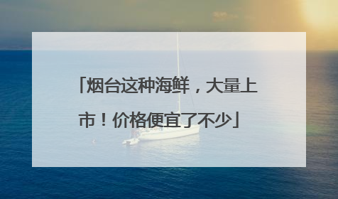 烟台这种海鲜，大量上市！价格便宜了不少