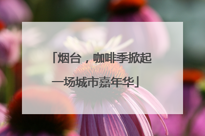 烟台，咖啡季掀起一场城市嘉年华