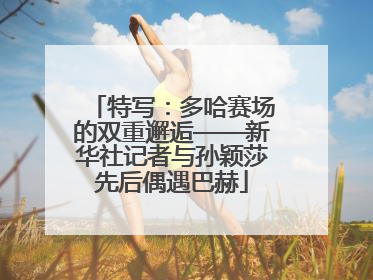 特写：多哈赛场的双重邂逅——新华社记者与孙颖莎先后偶遇巴赫