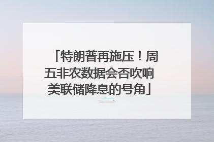 特朗普再施压！周五非农数据会否吹响美联储降息的号角