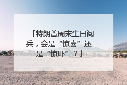 特朗普周末生日阅兵，会是“惊喜”还是“惊吓”？
