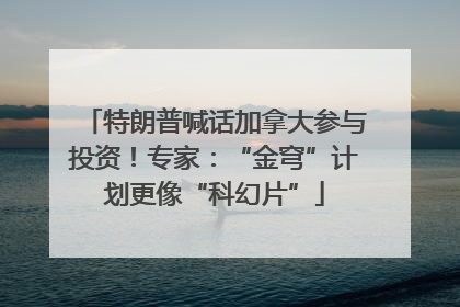 特朗普喊话加拿大参与投资！专家：“金穹”计划更像“科幻片”