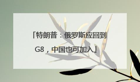 特朗普：俄罗斯应回到G8，中国也可加入