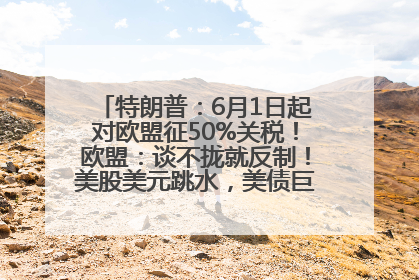 特朗普：6月1日起对欧盟征50%关税！欧盟：谈不拢就反制！美股美元跳水，美债巨震，黄金大涨！多名美高官、议员被指“精准”买卖股票